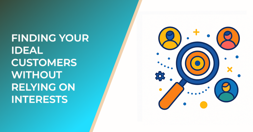 Finding Your Ideal Customers Without Relying on Interests