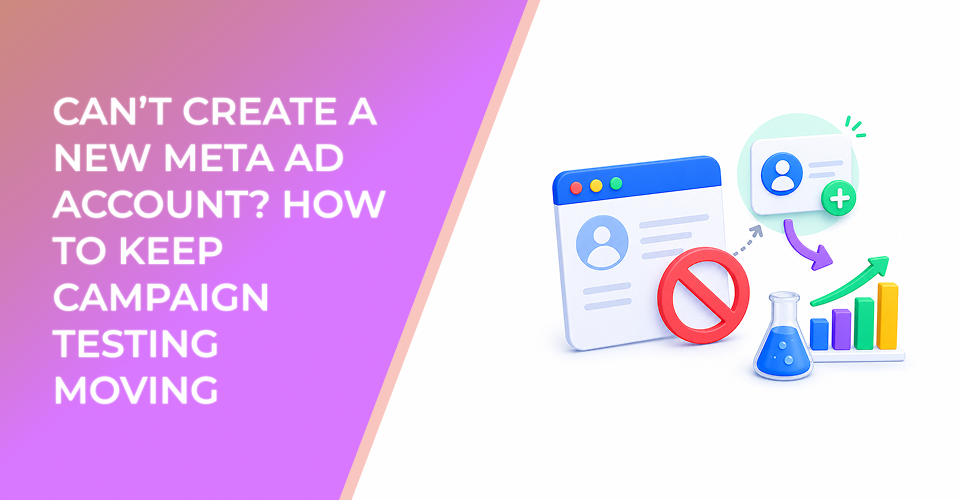 Can’t Create a New Meta Ad Account? How to Keep Campaign Testing Moving