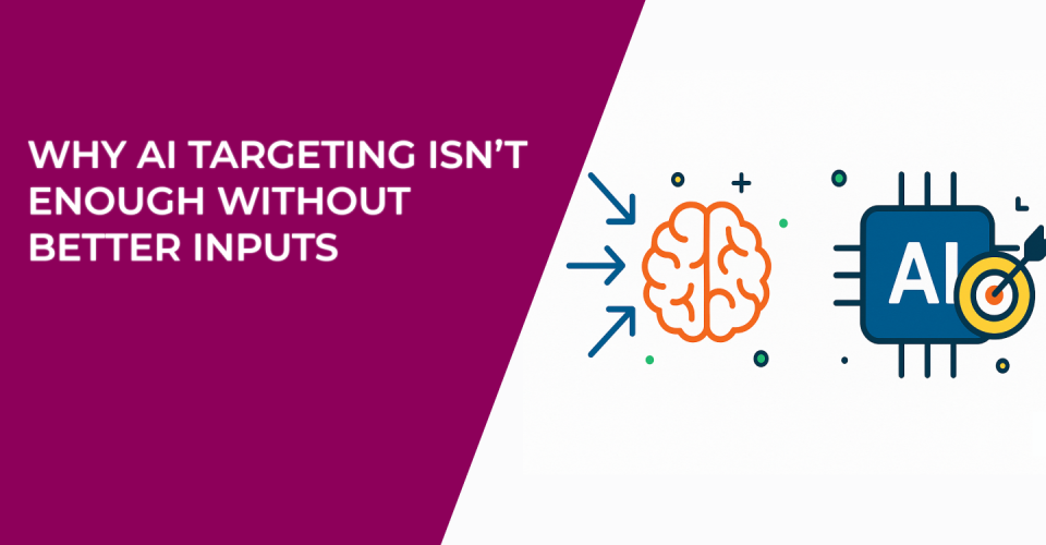 Why AI Targeting Isn’t Enough Without Better Inputs