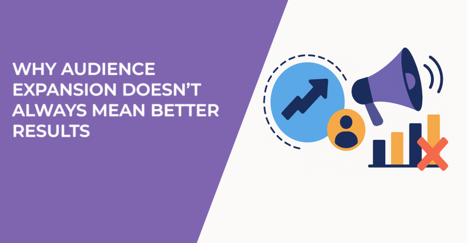 Why Audience Expansion Doesn’t Always Mean Better Results