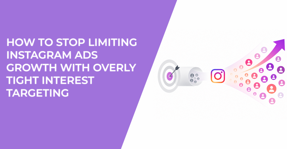 How To Stop Limiting Instagram Ads Growth With Overly Tight Interest Targeting