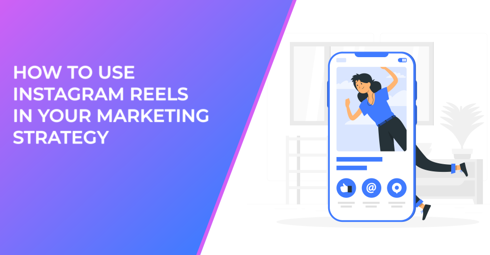 How to Use Instagram Reels in Your Marketing Strategy