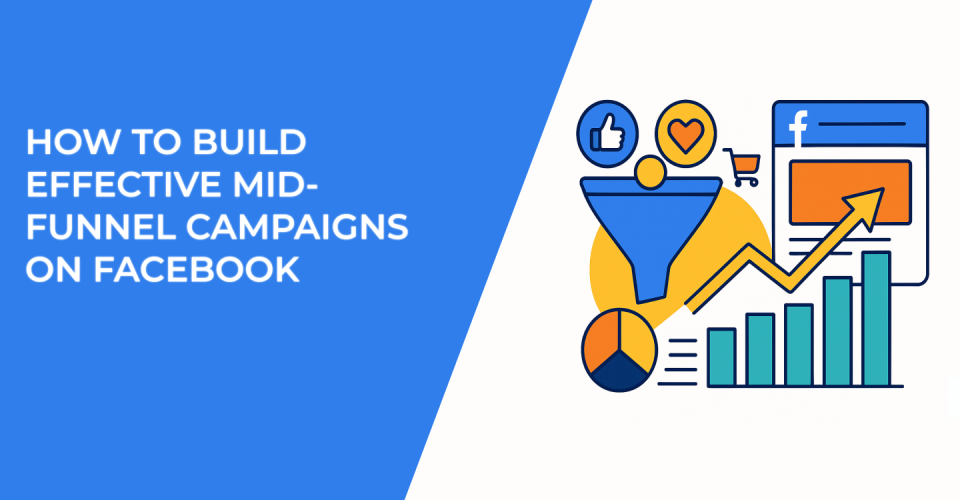 How to Build Effective Mid-Funnel Campaigns on Facebook