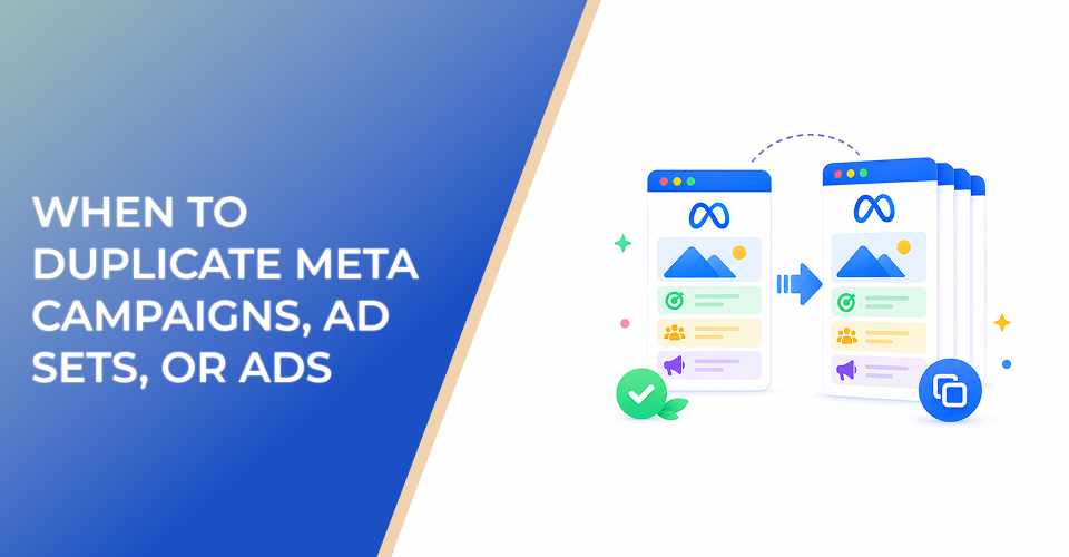 When to Duplicate Meta Campaigns, Ad Sets, or Ads Instead of Starting From Scratch