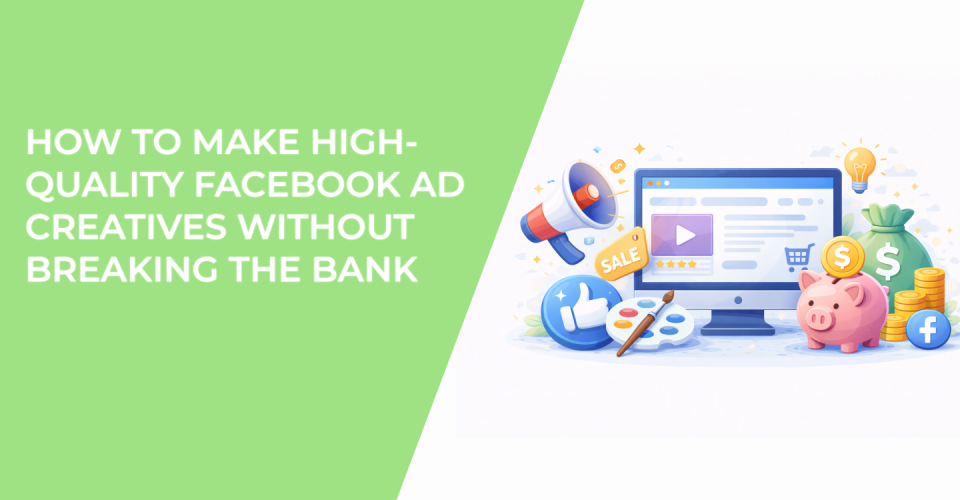 How to Make High-Quality Facebook Ad Creatives Without Breaking the Bank