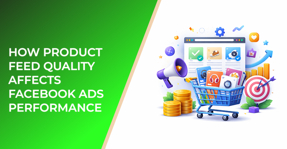 How Product Feed Quality Affects Facebook Ads Performance