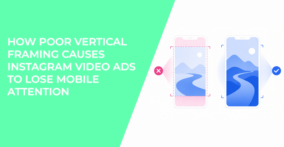 How Poor Vertical Framing Causes Instagram Video Ads to Lose Mobile Attention