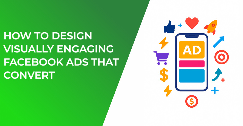 How to Design Visually Engaging Facebook Ads That Convert