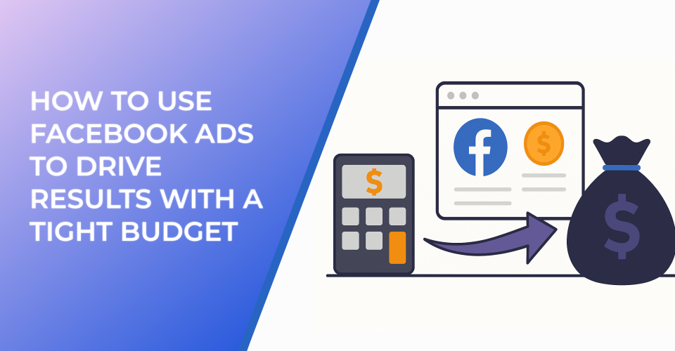 How to Use Facebook Ads to Drive Results with a Tight Budget