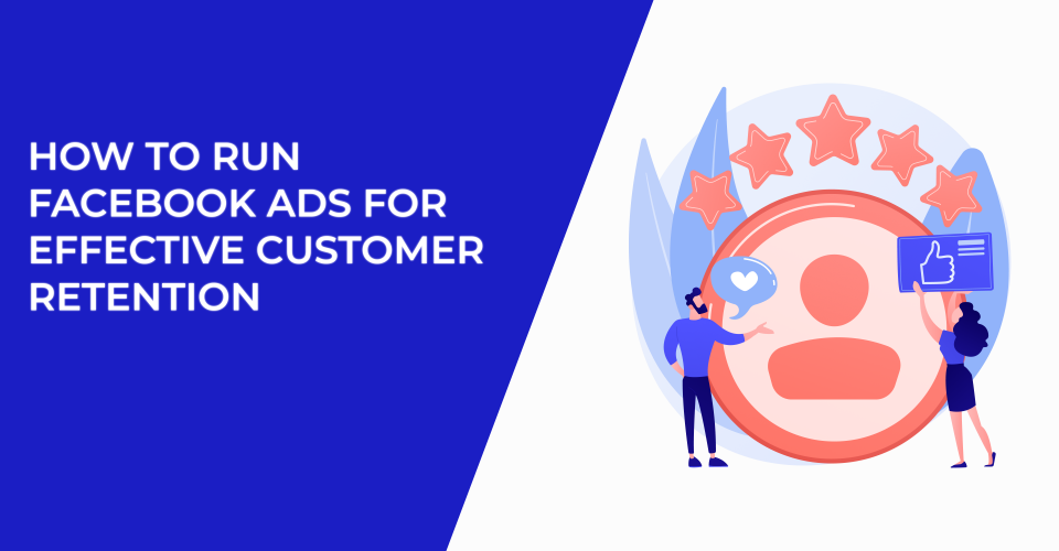 How to Run Facebook Ads for Effective Customer Retention