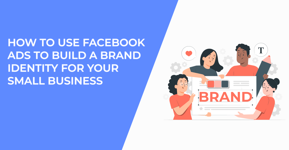 How to Use Facebook Ads to Build a Brand Identity for Your Small Business