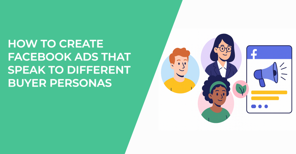 How to Create Facebook Ads That Speak to Different Buyer Personas