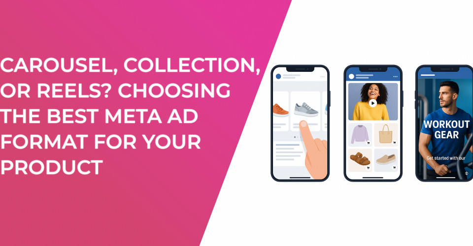 Carousel, Collection, or Reels? Choosing the Best Meta Ad Format for Your Product