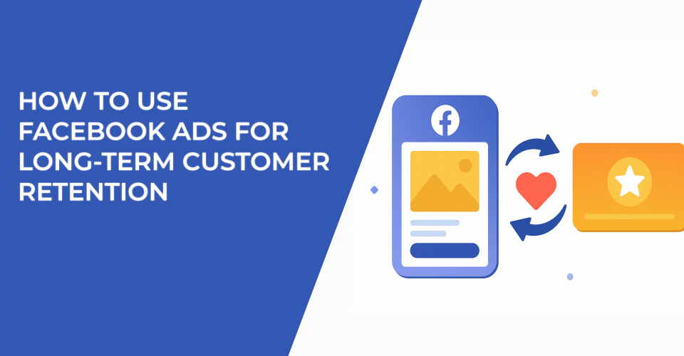 How to Use Facebook Ads for Long-Term Customer Retention