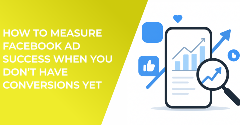How to Measure Facebook Ad Success When You Don’t Have Conversions Yet