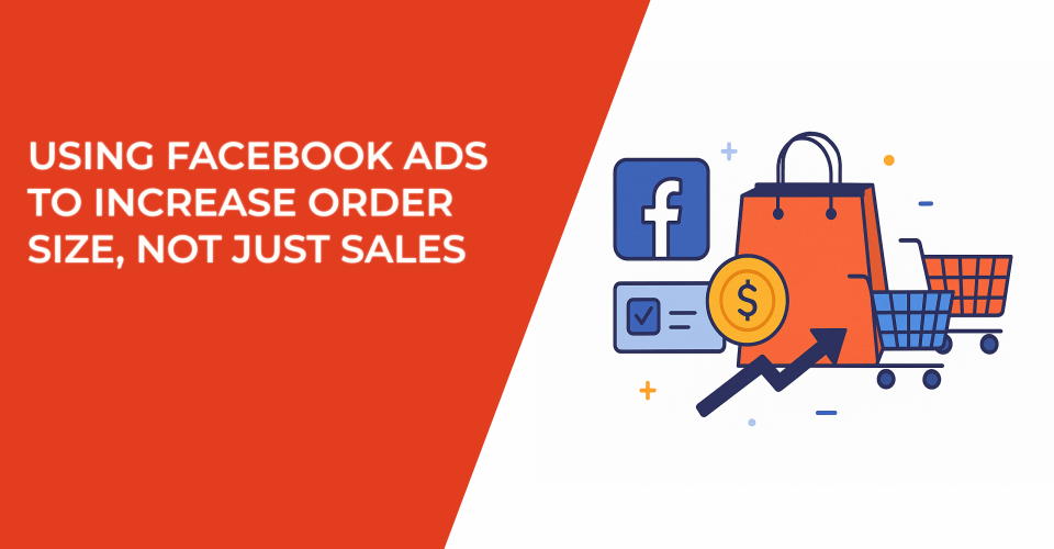 Using Facebook Ads to Increase Order Size, Not Just Sales