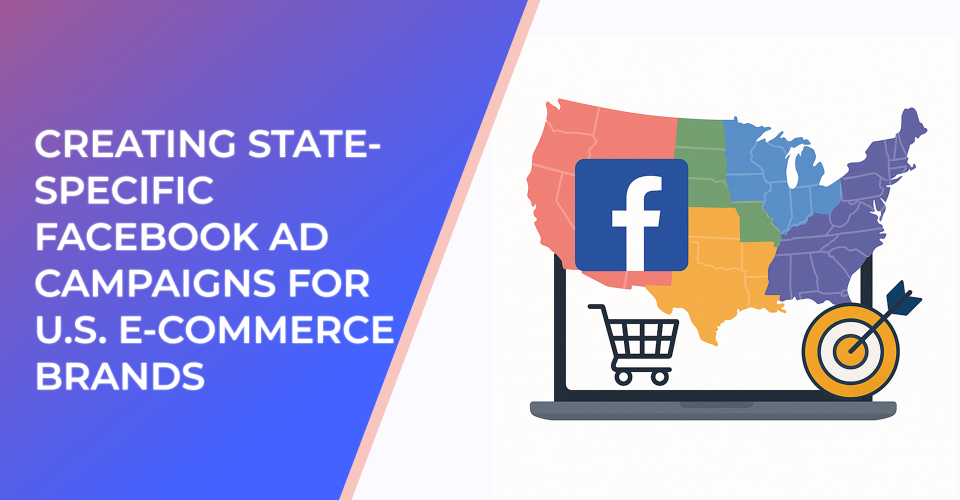 Creating State-Specific Facebook Ad Campaigns for U.S. E-commerce Brands