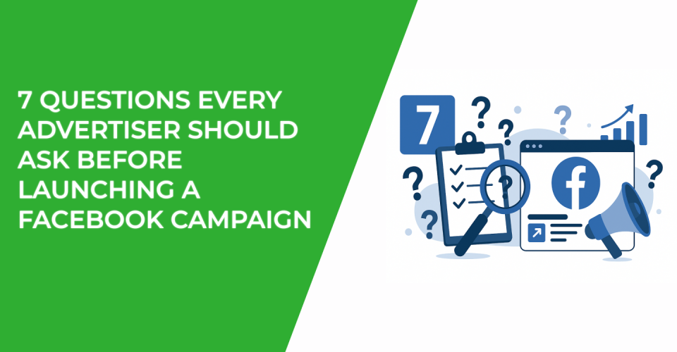 7 Questions Every Advertiser Should Ask Before Launching a Facebook Campaign