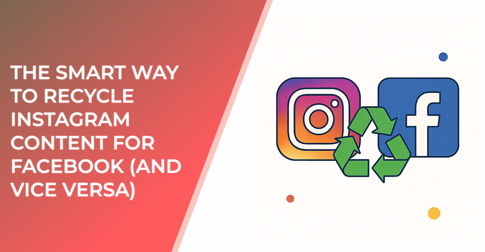 The Smart Way to Recycle Instagram Content for Facebook (and Vice Versa)