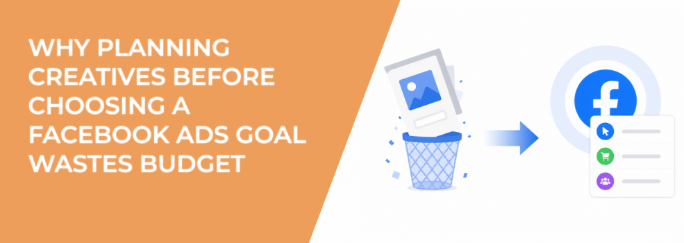 Why Planning Creatives Before Facebook Ads Goal Wastes Budget