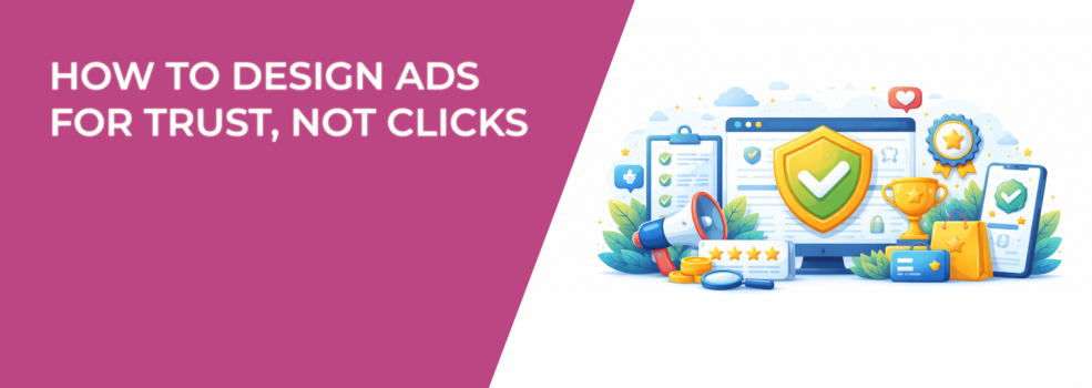 How to Design Ads for Trust, Not Clicks