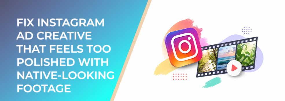 Fix Instagram Ad Creative That Feels Too Polished With Native-Looking Footage