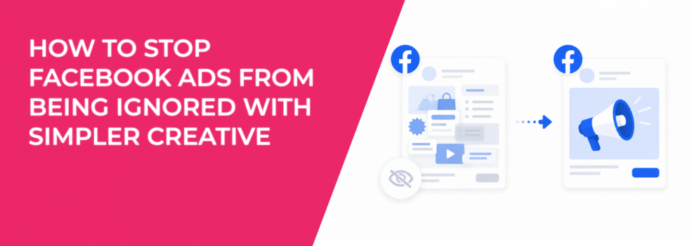 How to Stop Facebook Ads From Being Ignored With Simpler Creative