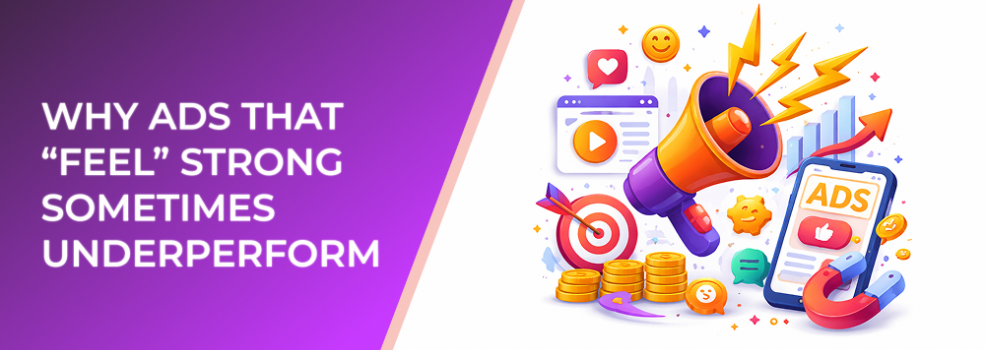 Why Ads That “Feel” Strong Sometimes Underperform