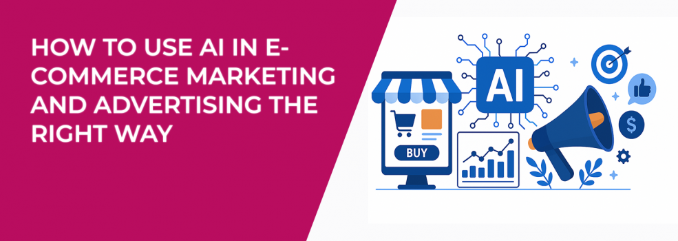 How to Use AI in E-Commerce Marketing and Advertising the Right Way