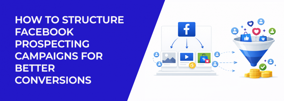 How to Structure Facebook Prospecting Campaigns for Better Conversions