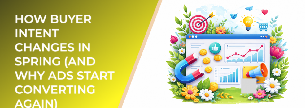 How Buyer Intent Changes in Spring (and Why Ads Start Converting Again)