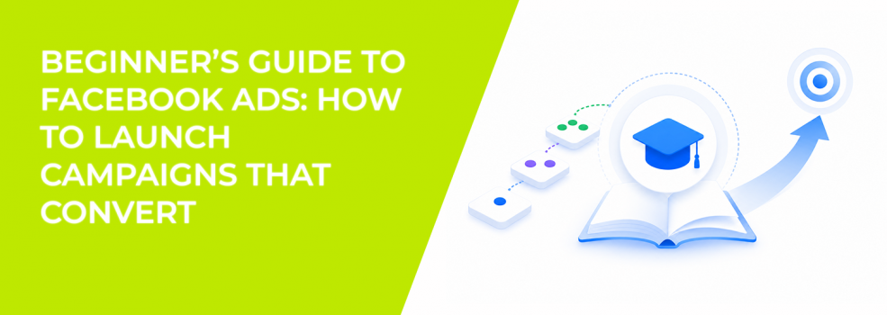 Beginner’s Guide to Facebook Ads: How to Launch Campaigns That Convert