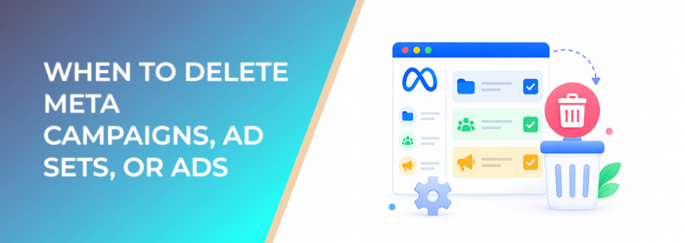 When to Delete Meta Campaigns, Ad Sets, or Ads Without Damaging Account Clarity