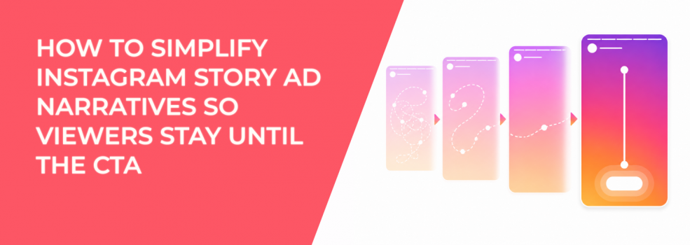 How to Simplify Instagram Story Ad Narratives So Viewers Stay Until the CTA