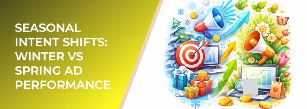 Seasonal Intent Shifts: Winter vs Spring Ad Performance