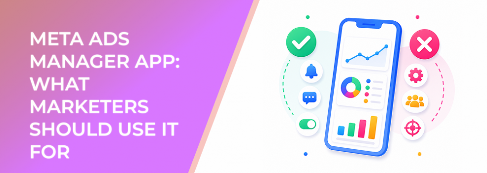 Meta Ads Manager App: What Marketers Should Use It For — and What Not to Manage on Mobile