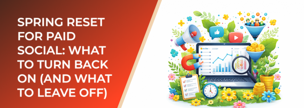 Spring Reset for Paid Social: What to Turn Back On (and What to Leave Off)