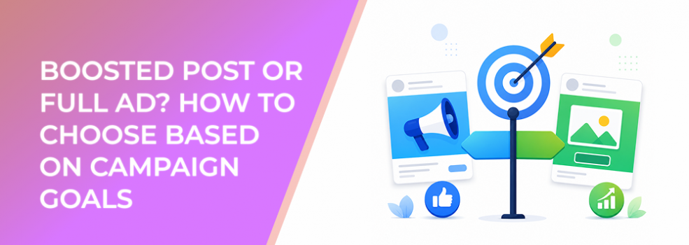 Boosted Post or Full Ad? How to Choose Based on Campaign Goals