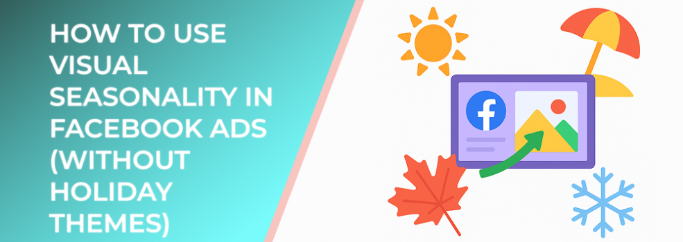 How to Use Visual Seasonality in Facebook Ads (Without Holiday Themes)