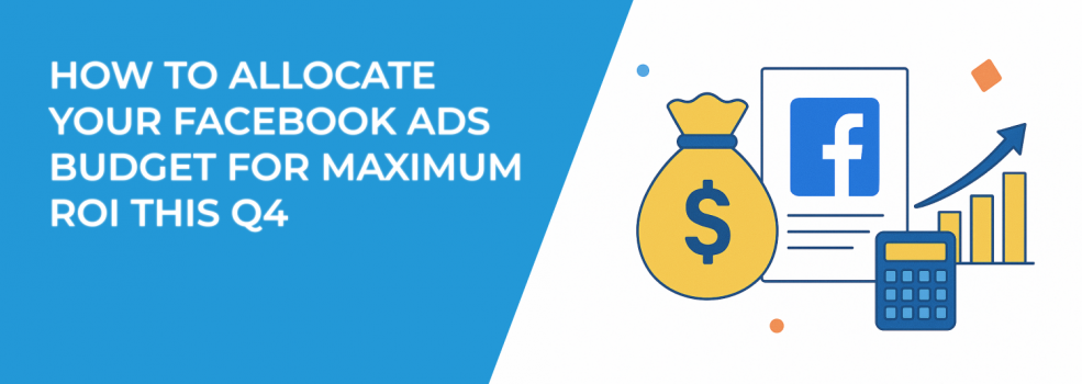 How to Allocate Your Facebook Ads Budget for Maximum ROI This Q4