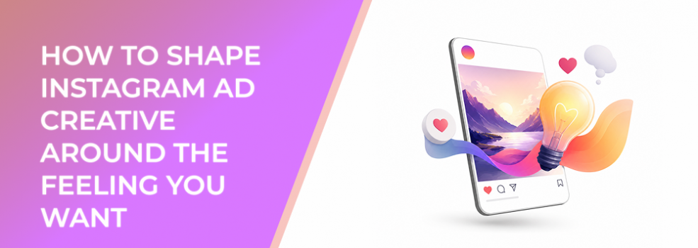 How to Shape Instagram Ad Creative Around the Feeling You Want