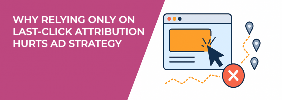 Why Relying Only on Last-Click Attribution Hurts Ad Strategy