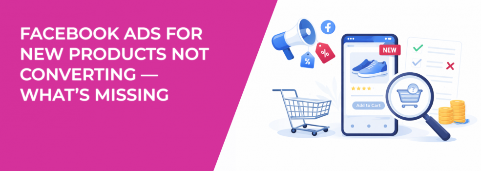 Facebook Ads for New Products Not Converting — What’s Missing