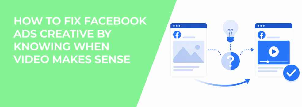 How To Fix Facebook Ads Creative By Knowing When Video Makes Sense