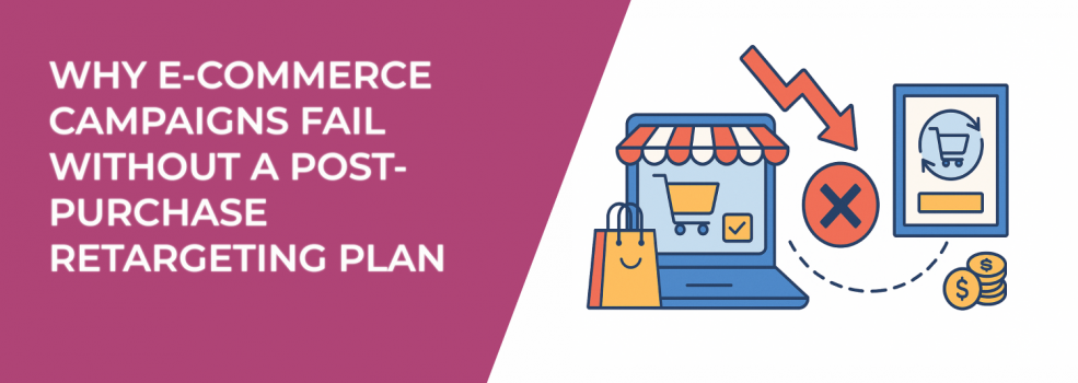 Why E-Commerce Campaigns Fail Without a Post-Purchase Retargeting Plan