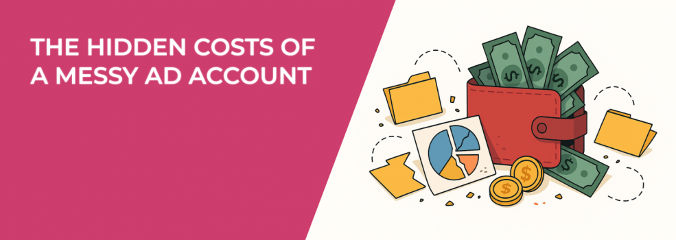 The Hidden Costs of a Messy Ad Account