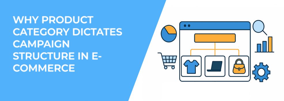 Why Product Category Dictates Campaign Structure in E-Commerce