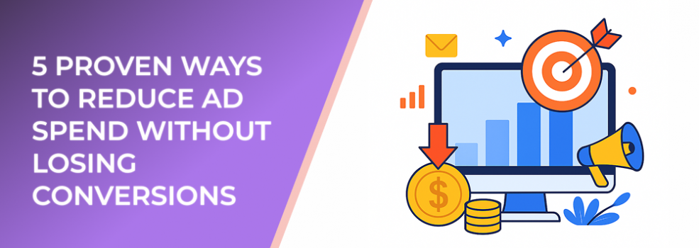 5 Proven Ways to Reduce Ad Spend Without Losing Conversions