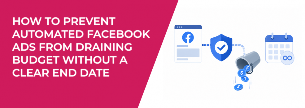 How To Prevent Automated Facebook Ads From Draining Budget Without a Clear End Date