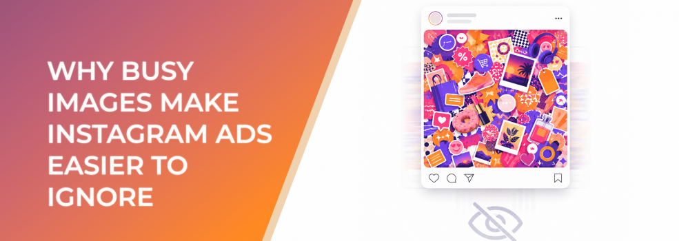 Why Busy Images Make Instagram Ads Easier To Ignore